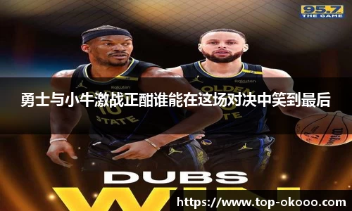 勇士与小牛激战正酣谁能在这场对决中笑到最后